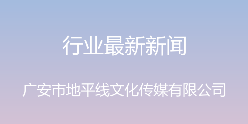 行业最新新闻 - 广安市地平线文化传媒有限公司