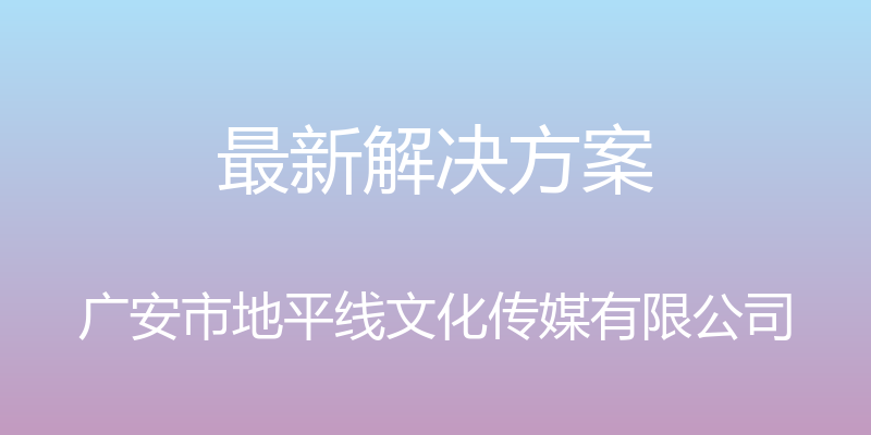 最新解决方案 - 广安市地平线文化传媒有限公司